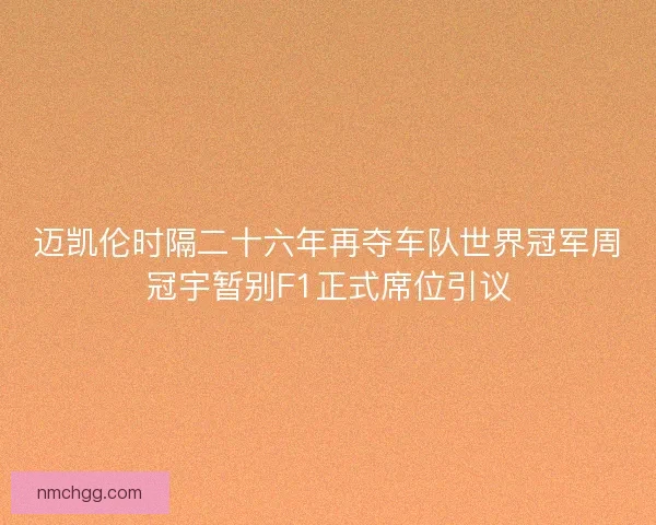 迈凯伦时隔二十六年再夺车队世界冠军周冠宇暂别F1正式席位引议
