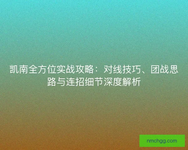 凯南全方位实战攻略:对线技巧、团战思路与连招细节深度解析 凯南全方位实战攻略:对线技巧、团战思路与连招细节深度解析